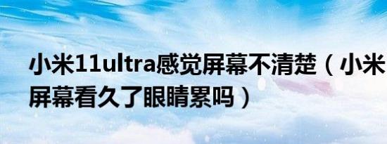 小米11ultra感觉屏幕不清楚（小米11ultra屏幕看久了眼睛累吗）