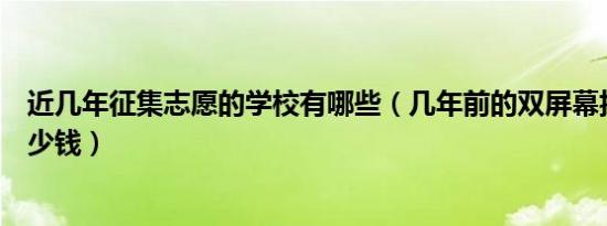 近几年征集志愿的学校有哪些（几年前的双屏幕折叠手机多少钱）