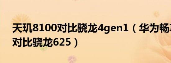 天玑8100对比骁龙4gen1（华为畅享8plus对比骁龙625）