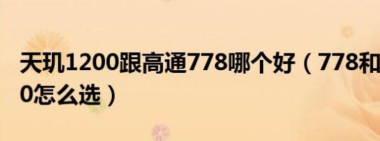 天玑1200跟高通778哪个好（778和天玑1200怎么选）