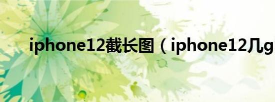 iphone12截长图（iphone12几g网）