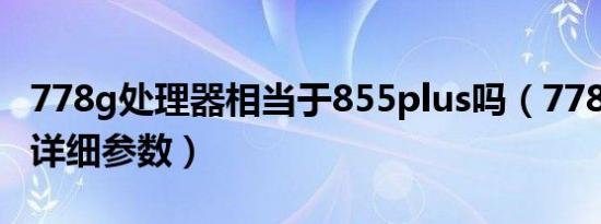 778g处理器相当于855plus吗（778g处理器详细参数）