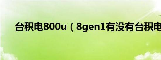 台积电800u（8gen1有没有台积电版）