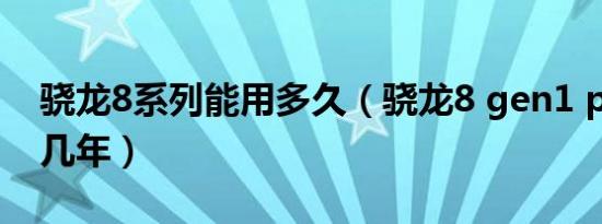 骁龙8系列能用多久（骁龙8 gen1 plus能用几年）