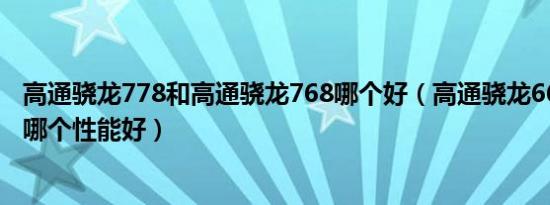 高通骁龙778和高通骁龙768哪个好（高通骁龙668和778g 哪个性能好）