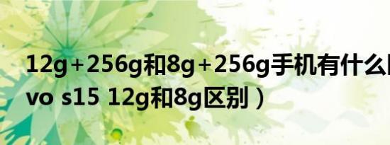 12g+256g和8g+256g手机有什么区别（vivo s15 12g和8g区别）