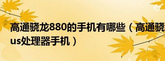 高通骁龙880的手机有哪些（高通骁龙880plus处理器手机）