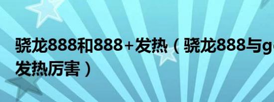 骁龙888和888+发热（骁龙888与gen8哪个发热厉害）