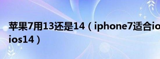 苹果7用13还是14（iphone7适合ios13还是ios14）