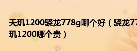 天玑1200骁龙778g哪个好（骁龙778g和天玑1200哪个贵）