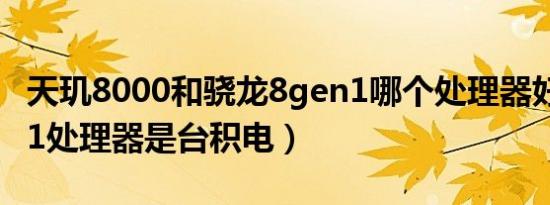 天玑8000和骁龙8gen1哪个处理器好（8gen1处理器是台积电）