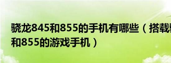 骁龙845和855的手机有哪些（搭载骁龙845和855的游戏手机）