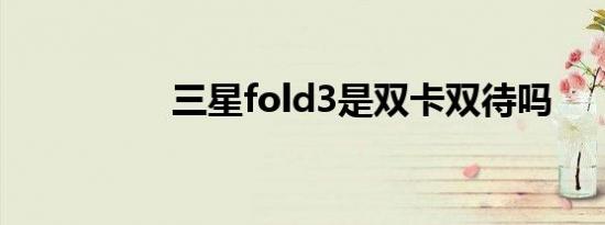 三星fold3是双卡双待吗