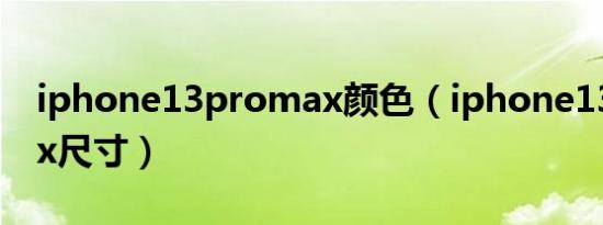 iphone13promax颜色（iphone13promax尺寸）