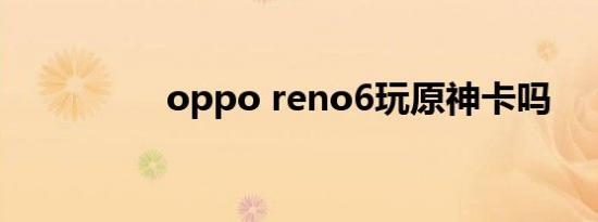 oppo reno6玩原神卡吗