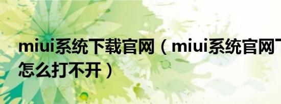 miui系统下载官网（miui系统官网下载专区怎么打不开）