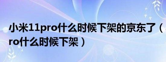 小米11pro什么时候下架的京东了（小米11pro什么时候下架）