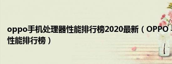 oppo手机处理器性能排行榜2020最新（OPPO 手机处理器性能排行榜）