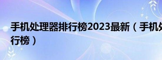 手机处理器排行榜2023最新（手机处理器排行榜）