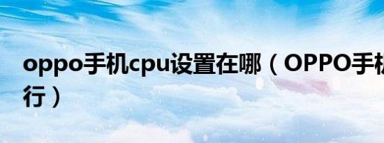 oppo手机cpu设置在哪（OPPO手机CPU排行）