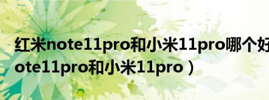 红米note11pro和小米11pro哪个好（红米note11pro和小米11pro）