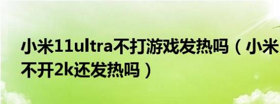 小米11ultra不打游戏发热吗（小米11ultra不开2k还发热吗）