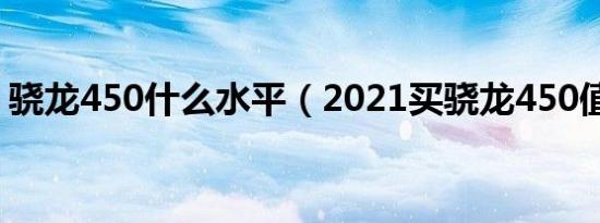 骁龙450什么水平（2021买骁龙450值不值）