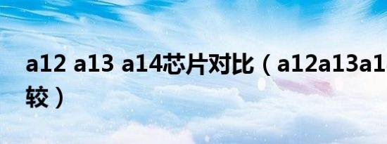 a12 a13 a14芯片对比（a12a13a14芯片比较）