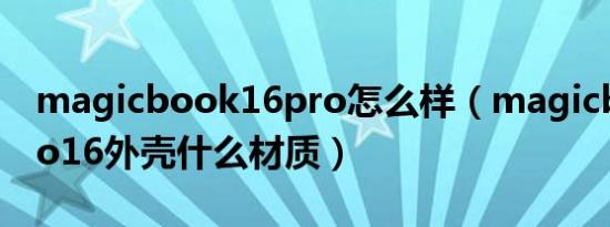 magicbook16pro怎么样（magicbook pro16外壳什么材质）