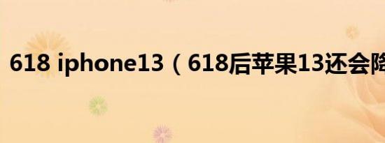 618 iphone13（618后苹果13还会降价吗）