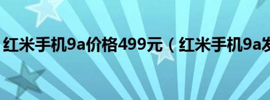 红米手机9a价格499元（红米手机9a发展史）