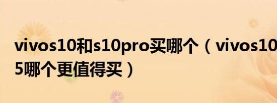 vivos10和s10pro买哪个（vivos10pro和s15哪个更值得买）