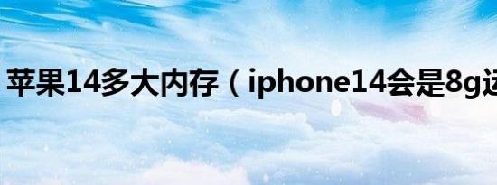 苹果14多大内存（iphone14会是8g运存吗）