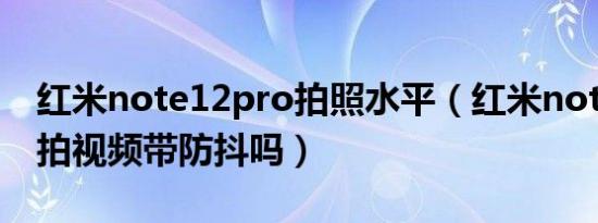 红米note12pro拍照水平（红米note12pro拍视频带防抖吗）