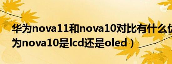 华为nova11和nova10对比有什么优势（华为nova10是lcd还是oled）