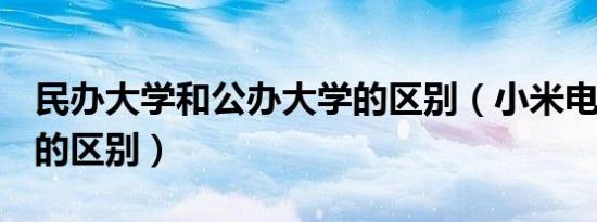 民办大学和公办大学的区别（小米电视4s和5的区别）