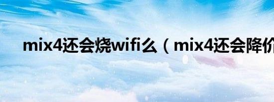 mix4还会烧wifi么（mix4还会降价吗）