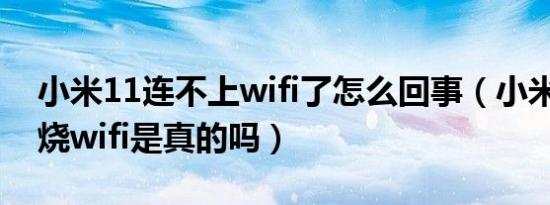 小米11连不上wifi了怎么回事（小米11 pro烧wifi是真的吗）