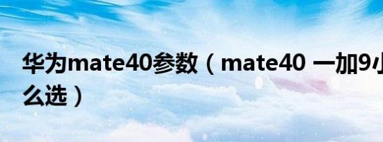 华为mate40参数（mate40 一加9小米11怎么选）