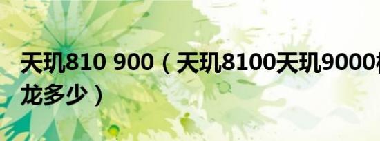 天玑810 900（天玑8100天玑9000相当于骁龙多少）