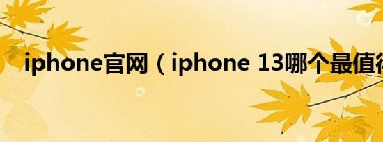 iphone官网（iphone 13哪个最值得买）