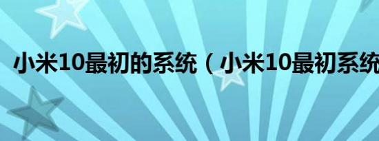 小米10最初的系统（小米10最初系统版本）