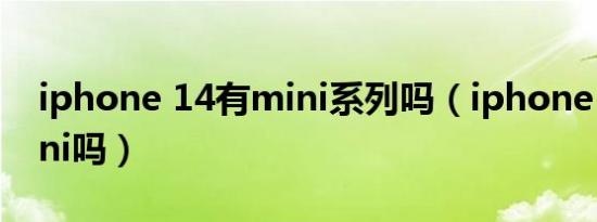 iphone 14有mini系列吗（iphone 14有mini吗）