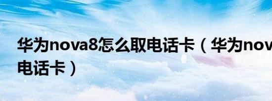 华为nova8怎么取电话卡（华为nova怎么取电话卡）