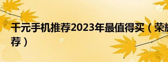 千元手机推荐2023年最值得买（荣耀手机推荐）