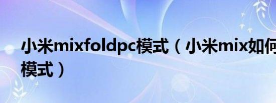 小米mixfoldpc模式（小米mix如何进入pc模式）