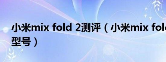 小米mix fold 2测评（小米mix fold摄像头型号）