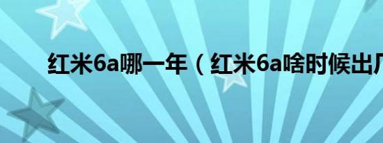 红米6a哪一年（红米6a啥时候出厂）