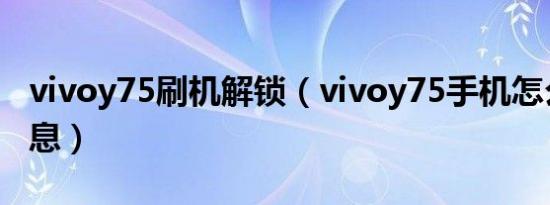 vivoy75刷机解锁（vivoy75手机怎么查看信息）