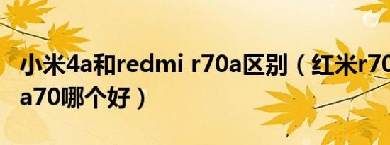 小米4a和redmi r70a区别（红米r70和小米4a70哪个好）